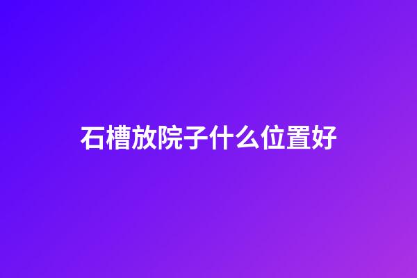 石槽放院子什么位置好