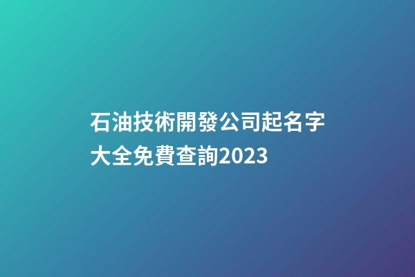 石油技術開發公司起名字大全免費查詢2023-第1張-公司起名-玄機派