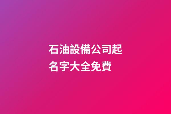 石油設備公司起名字大全免費-第1張-公司起名-玄機派
