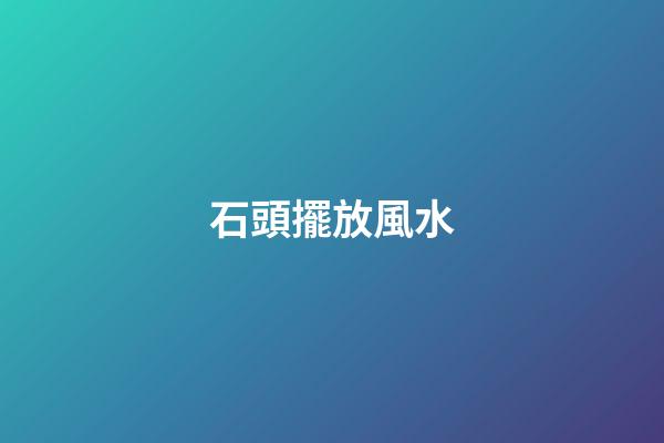 石頭擺放風水