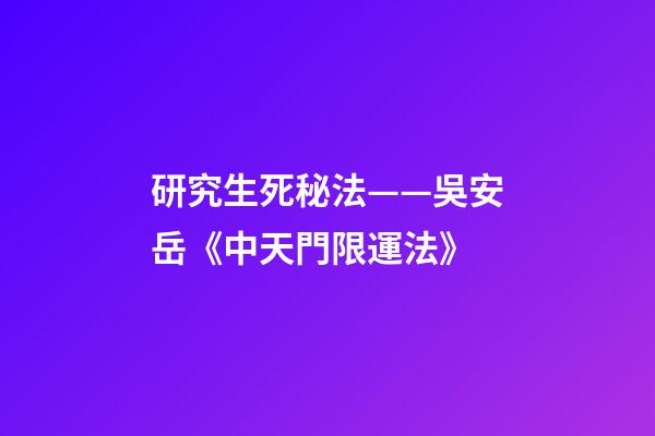 研究生死秘法——吳安岳《中天門限運法》