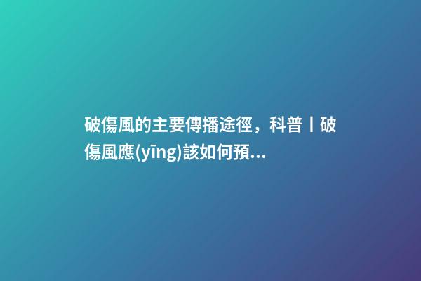 破傷風的主要傳播途徑，科普丨破傷風應(yīng)該如何預(yù)防和治療-第1張-觀點-玄機派