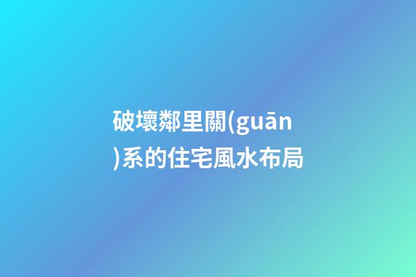 破壞鄰里關(guān)系的住宅風水布局