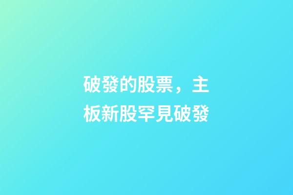破發的股票，主板新股罕見破發-第1張-觀點-玄機派