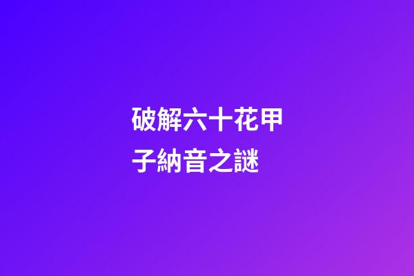 破解六十花甲子納音之謎