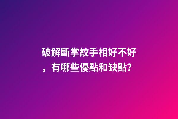 破解斷掌紋手相好不好，有哪些優點和缺點？