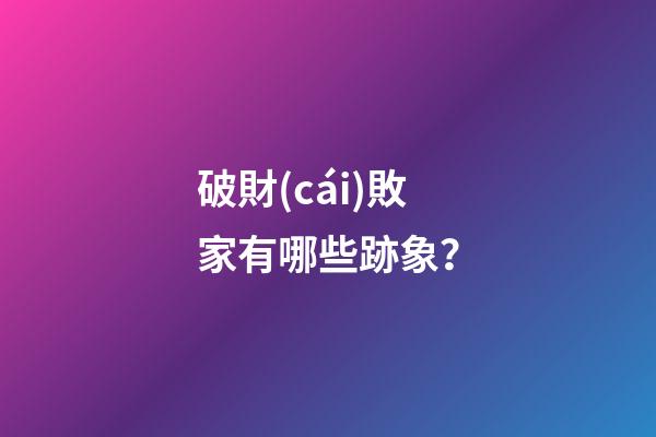 破財(cái)敗家有哪些跡象？