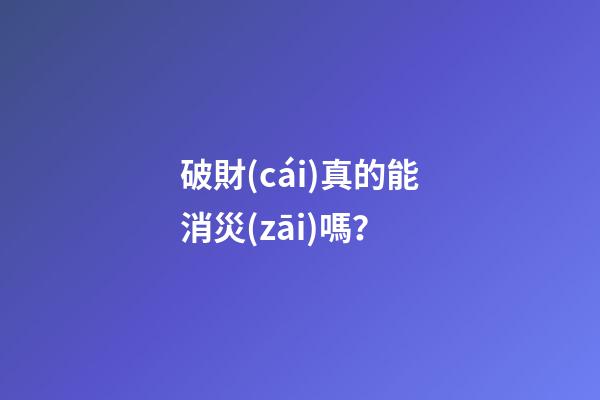 破財(cái)真的能消災(zāi)嗎？