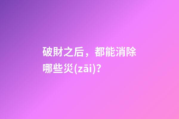 破財之后，都能消除哪些災(zāi)？