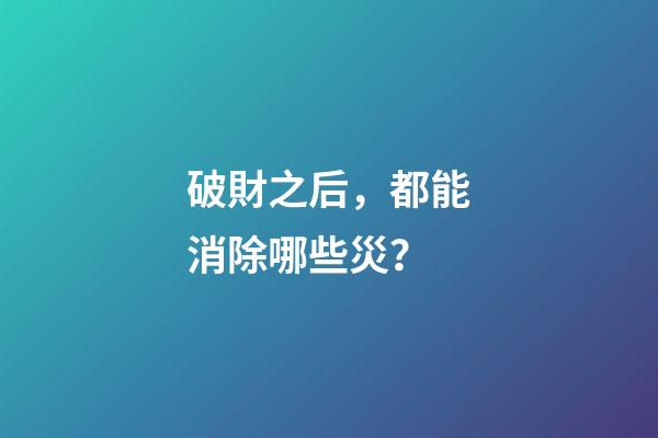 破財之后，都能消除哪些災？