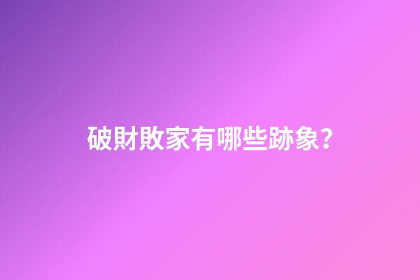 破財敗家有哪些跡象？
