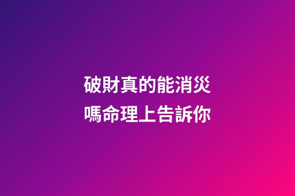 破財真的能消災嗎?命理上告訴你