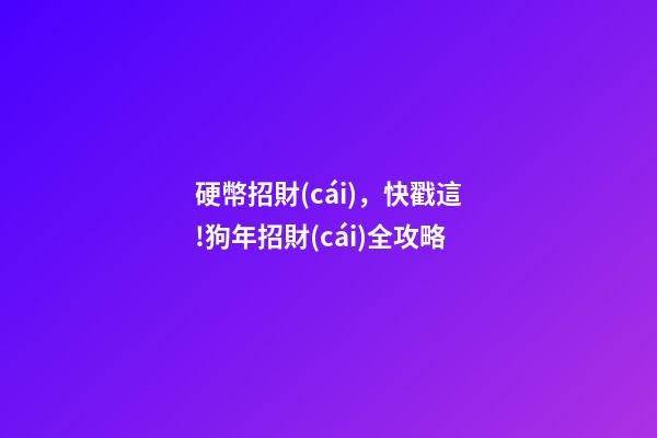 硬幣招財(cái)，快戳這!狗年招財(cái)全攻略