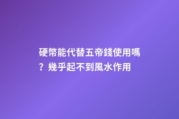 硬幣能代替五帝錢使用嗎？幾乎起不到風水作用