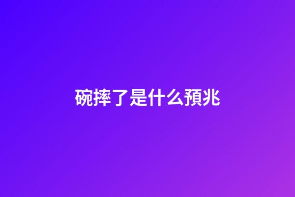 碗摔了是什么預兆