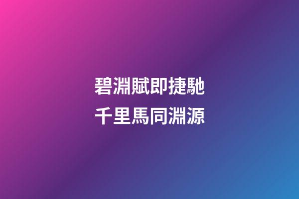 碧淵賦即捷馳千里馬同淵源