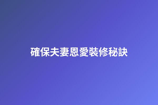 確保夫妻恩愛裝修秘訣