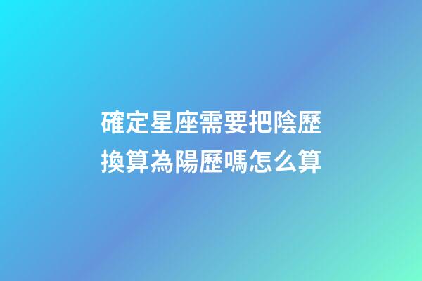 確定星座需要把陰歷換算為陽歷嗎怎么算-第1張-星座運(yùn)勢(shì)-玄機(jī)派