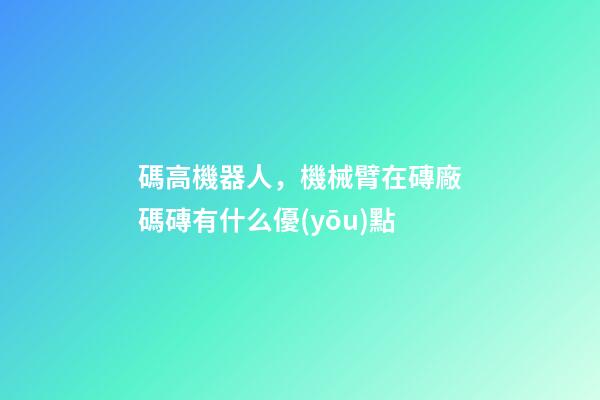 碼高機器人，機械臂在磚廠碼磚有什么優(yōu)點