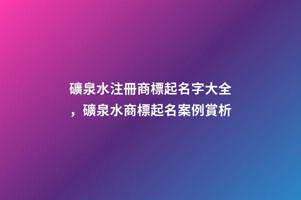 礦泉水注冊商標起名字大全，礦泉水商標起名案例賞析-第1張-商標起名-玄機派