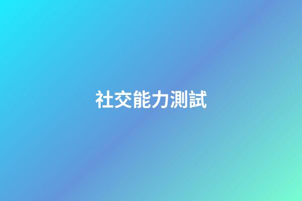 社交能力測試（社交能力測試28道題）-第1張-星座運(yùn)勢-玄機(jī)派