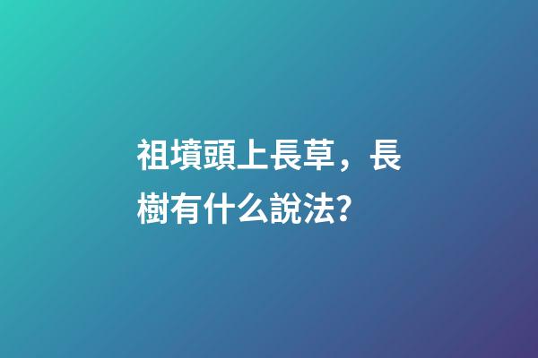 祖墳頭上長草，長樹有什么說法？