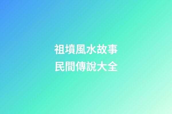 祖墳風水故事民間傳說大全