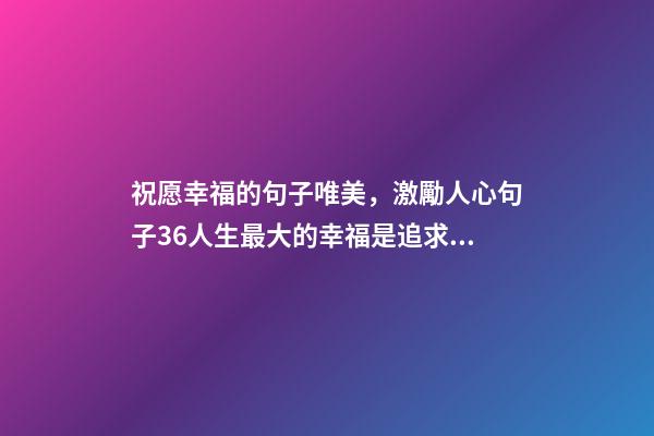 祝愿幸福的句子唯美，激勵人心句子36人生最大的幸福是追求的過程-第1張-觀點-玄機派