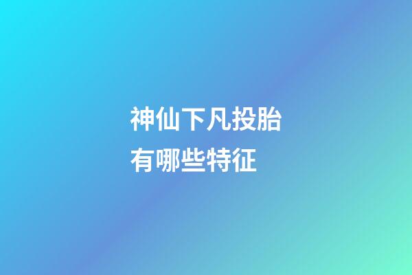 神仙下凡投胎有哪些特征