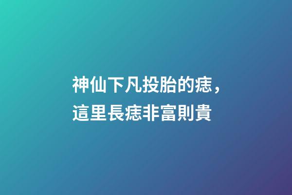 神仙下凡投胎的痣，這里長痣非富則貴