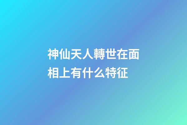 神仙天人轉世在面相上有什么特征