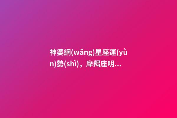 神婆網(wǎng)星座運(yùn)勢(shì)，摩羯座明日運(yùn)勢(shì)-第1張-觀點(diǎn)-玄機(jī)派