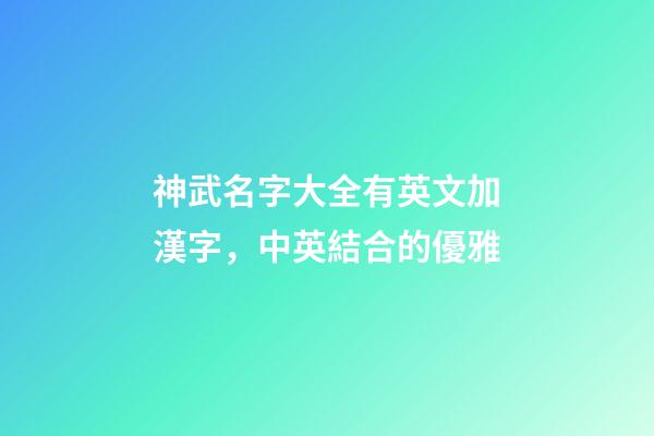 神武名字大全有英文加漢字，中英結合的優雅