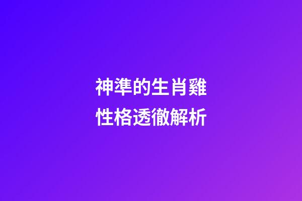 神準的生肖雞性格透徹解析