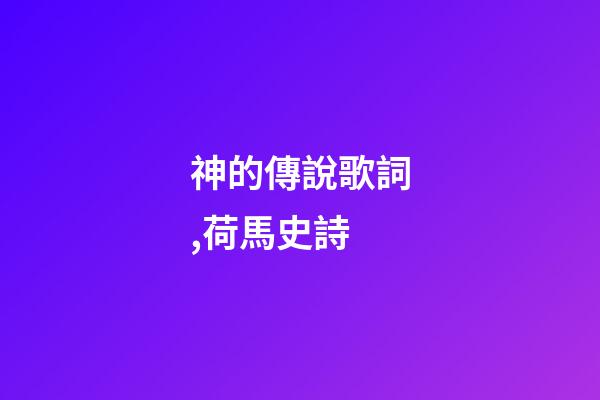 神的傳說歌詞,荷馬史詩-第1張-觀點-玄機派