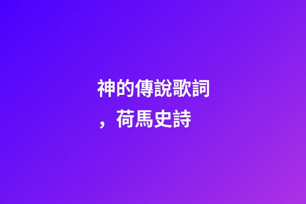 神的傳說歌詞，荷馬史詩-第1張-觀點-玄機派
