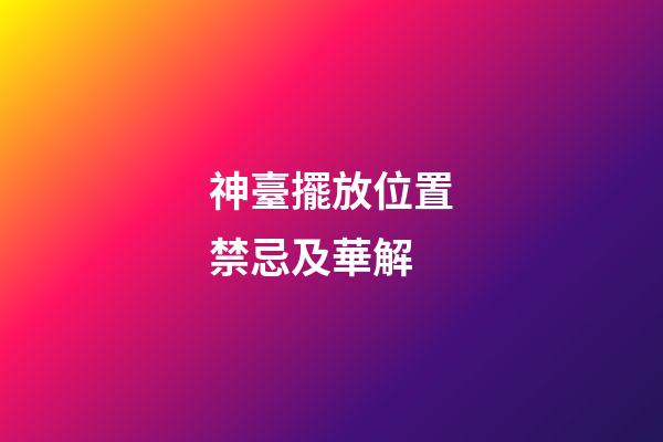 神臺擺放位置禁忌及華解