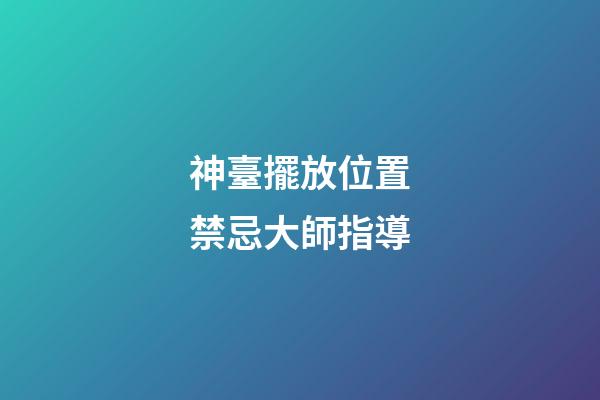 神臺擺放位置禁忌大師指導