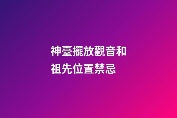 神臺擺放觀音和祖先位置禁忌
