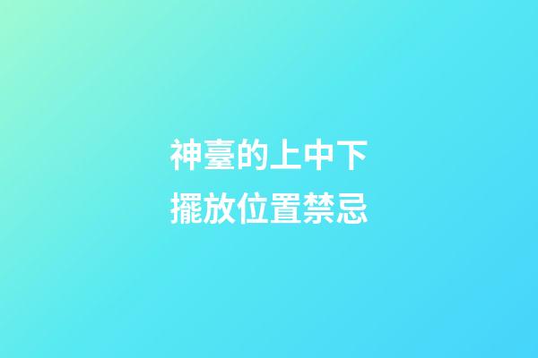 神臺的上中下擺放位置禁忌