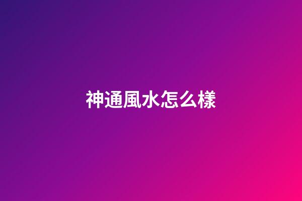 神通風水怎么樣