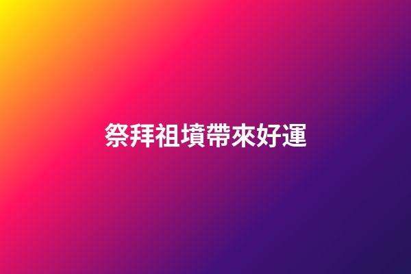 祭拜祖墳帶來好運