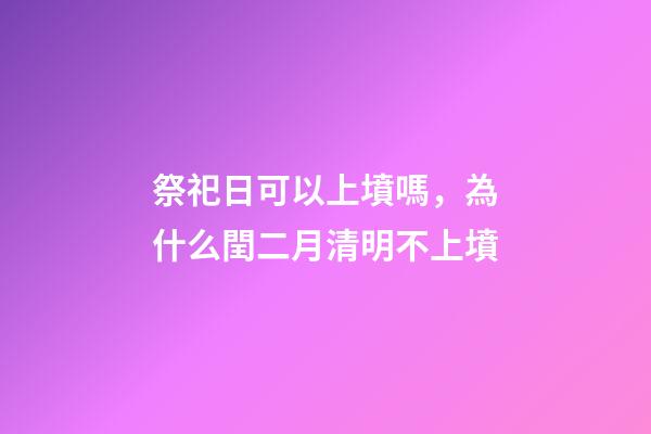 祭祀日可以上墳嗎，為什么閏二月清明不上墳-第1張-觀點-玄機派
