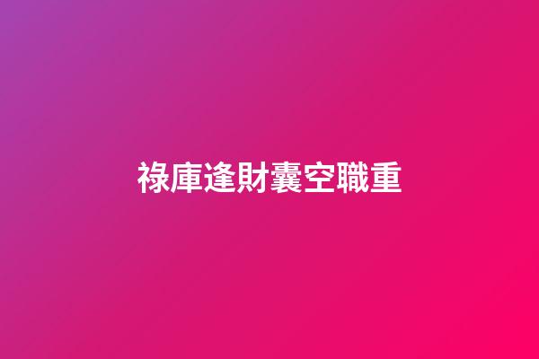 祿庫逢財囊空職重