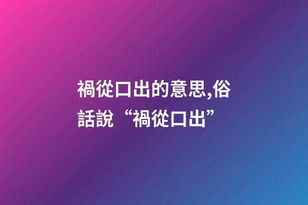 禍從口出的意思,俗話說“禍從口出”-第1張-觀點-玄機派