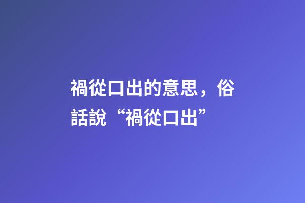 禍從口出的意思，俗話說“禍從口出”-第1張-觀點-玄機派