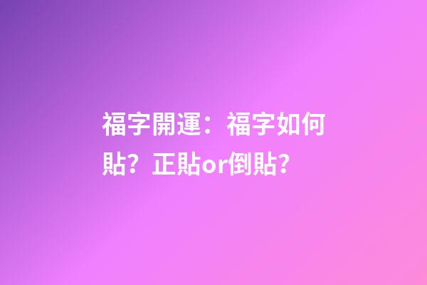 福字開運：福字如何貼？正貼or倒貼？