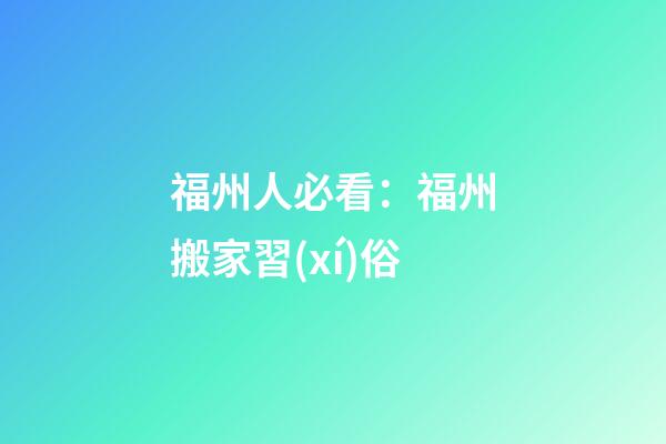 福州人必看：福州搬家習(xí)俗