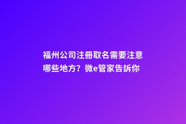 福州公司注冊取名需要注意哪些地方？微e管家告訴你-第1張-公司起名-玄機派