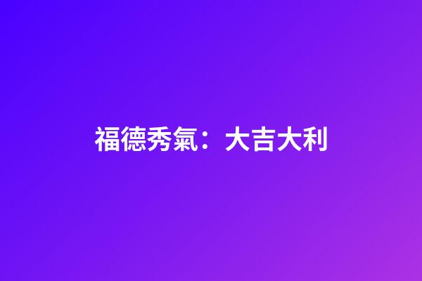 福德秀氣：大吉大利
